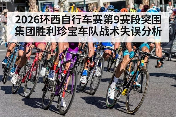 2026环西自行车赛第9赛段突围集团胜利珍宝车队战术失误分析