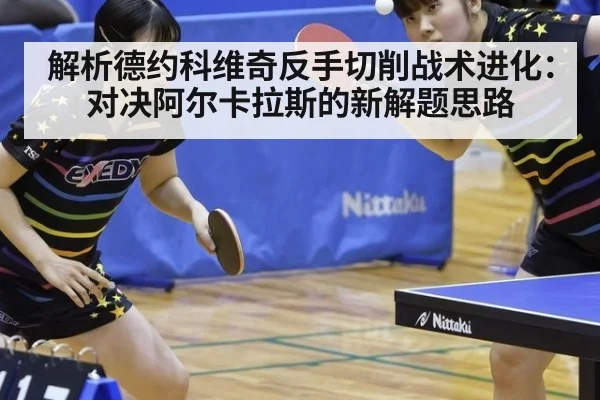 解析德约科维奇反手切削战术进化：对决阿尔卡拉斯的新解题思路