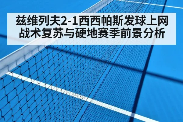 兹维列夫2-1西西帕斯发球上网战术复苏与硬地赛季前景分析
