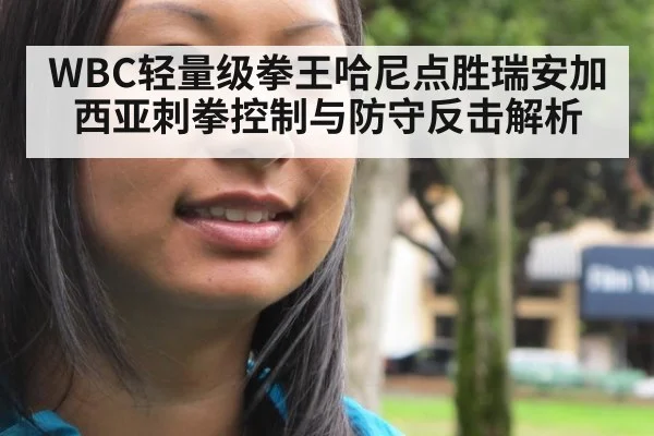 WBC轻量级拳王哈尼点胜瑞安加西亚刺拳控制与防守反击解析