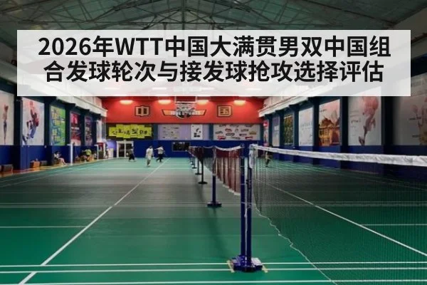 2026年WTT中国大满贯男双中国组合发球轮次与接发球抢攻选择评估