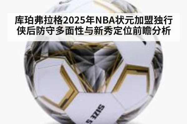 库珀弗拉格2025年NBA状元加盟独行侠后防守多面性与新秀定位前瞻分析