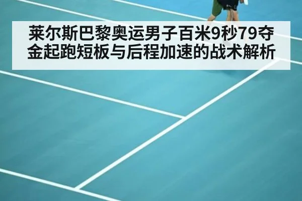莱尔斯巴黎奥运男子百米9秒79夺金起跑短板与后程加速的战术解析